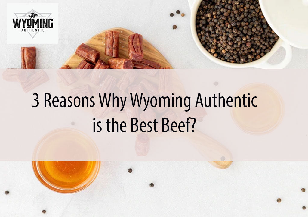 3 Reasons Why Wyoming Authentic is the Best Beef?